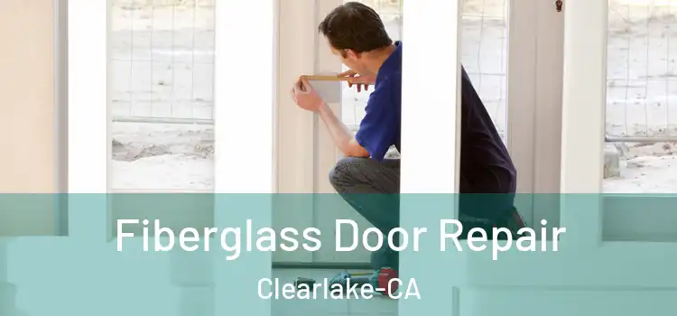  Fiberglass Door Repair Clearlake-CA